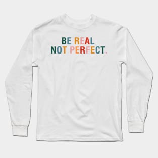 Be Real Not Perfect. Long Sleeve T-Shirt